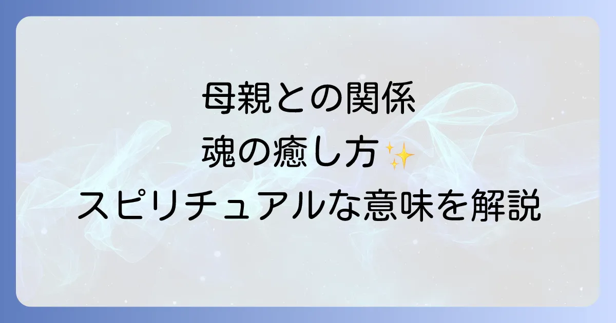 母親との関係のスピリチュアルな意味を紐解き癒しへと導く方法