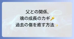 父親との関係が持つスピリチュアルな意味を徹底解説!過去の傷を癒し魂を成長させる方法