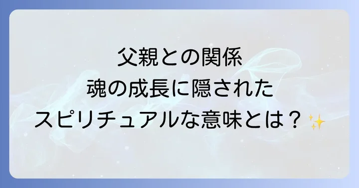 父親との関係が持つスピリチュアルな意味とは