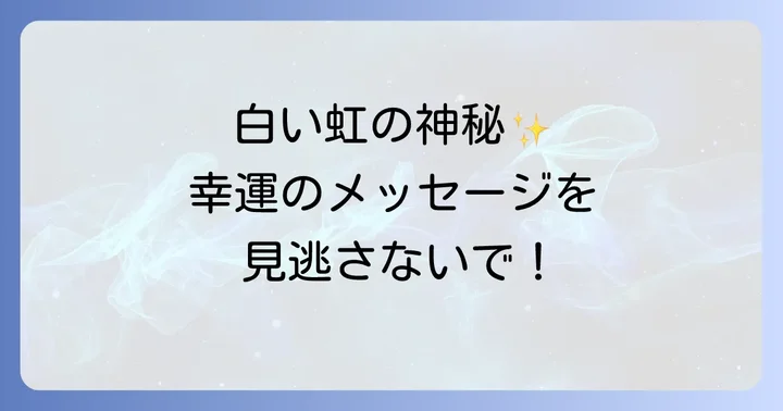 白い虹が伝えるスピリチュアルなメッセージ:総合的な意味