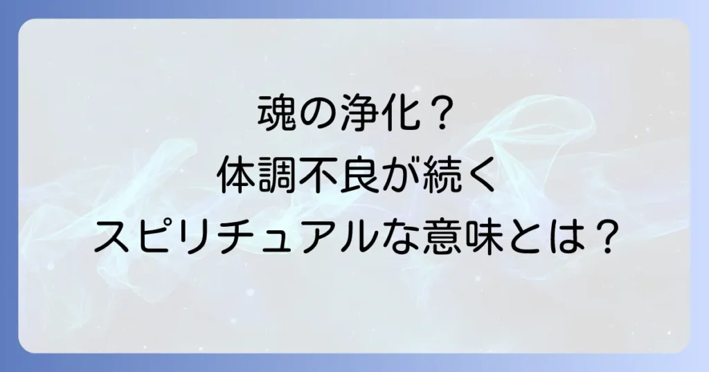 立て続けに体調不良が続くスピリチュアルな意味とは？魂の浄化と人生の転機への対処法を徹底解説