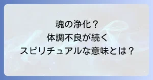 立て続けに体調不良が続くスピリチュアルな意味とは?魂の浄化と人生の転機への対処法を徹底解説