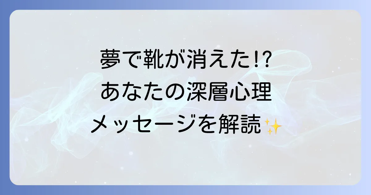靴がなくなる夢のスピリチュアルな意味を徹底解説!あなたの深層心理と未来へのメッセージ