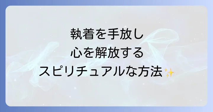 執着を手放し心を解放するスピリチュアルなアプローチ