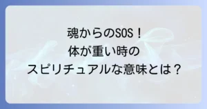 急に体が重くなるスピリチュアルな意味とは？魂からのメッセージと対処法を徹底解説