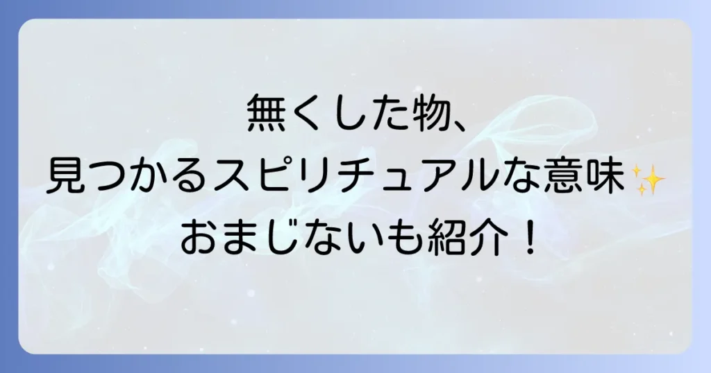 無くしたものが出てくるスピリチュアルな意味と見つける方法を徹底解説