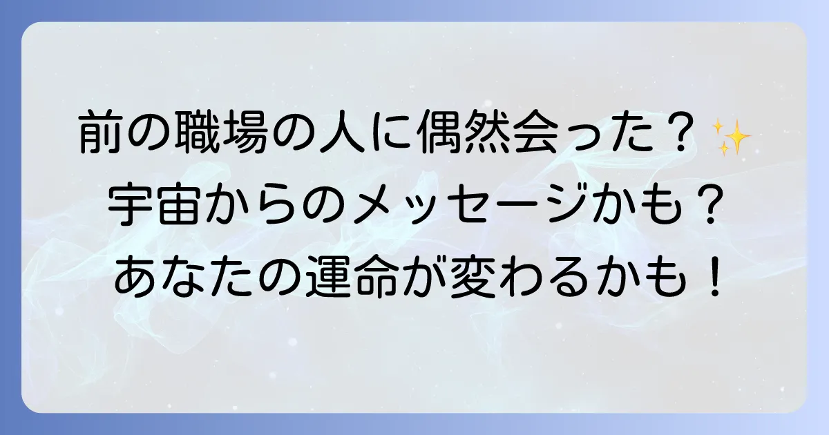 前の職場の人に会うスピリチュアルな意味を徹底解説!偶然の再会が示す宇宙からのメッセージ