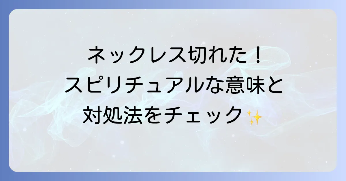 ネックレスが切れるスピリチュアルな意味と対処法を徹底解説