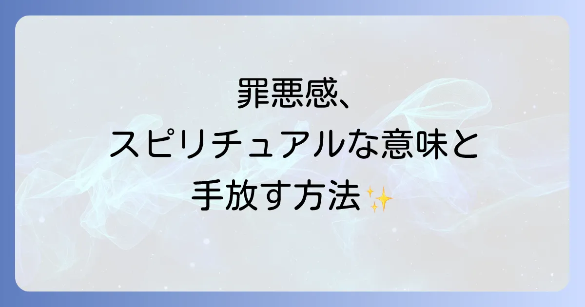罪悪感を手放すスピリチュアルな意味と実践方法