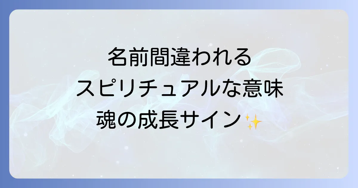 名前を間違えられるスピリチュアルな意味とは?魂の成長と波動の変化を徹底解説