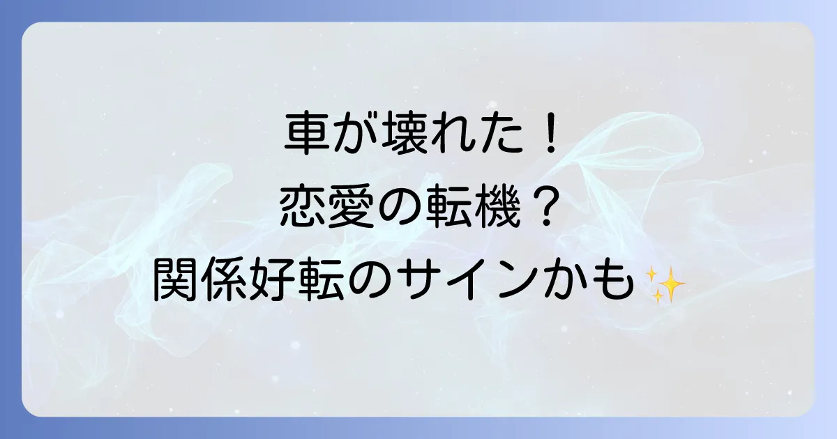 車が壊れるスピリチュアル恋愛の意味とは?関係好転のサインを徹底解説
