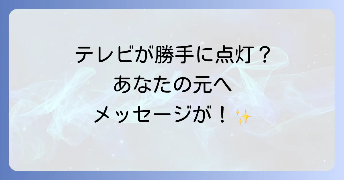 テレビが勝手に付くスピリチュアルな意味とは?現象の裏に隠されたメッセージと対処法を徹底解説
