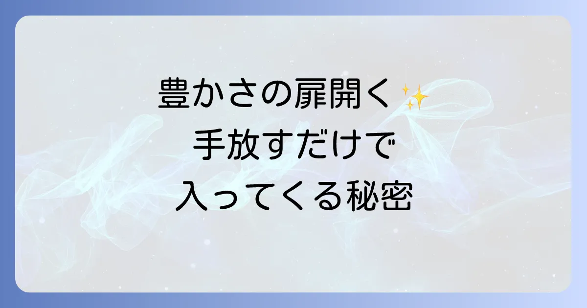 手放すと入ってくるスピリチュアルな法則を徹底解説!豊かさを引き寄せるコツ