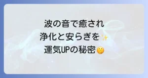 波の音のスピリチュアルな癒しと浄化の力!心身を整える活用法を徹底解説