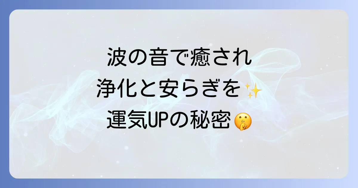 波の音のスピリチュアルな癒しと浄化の力!心身を整える活用法を徹底解説