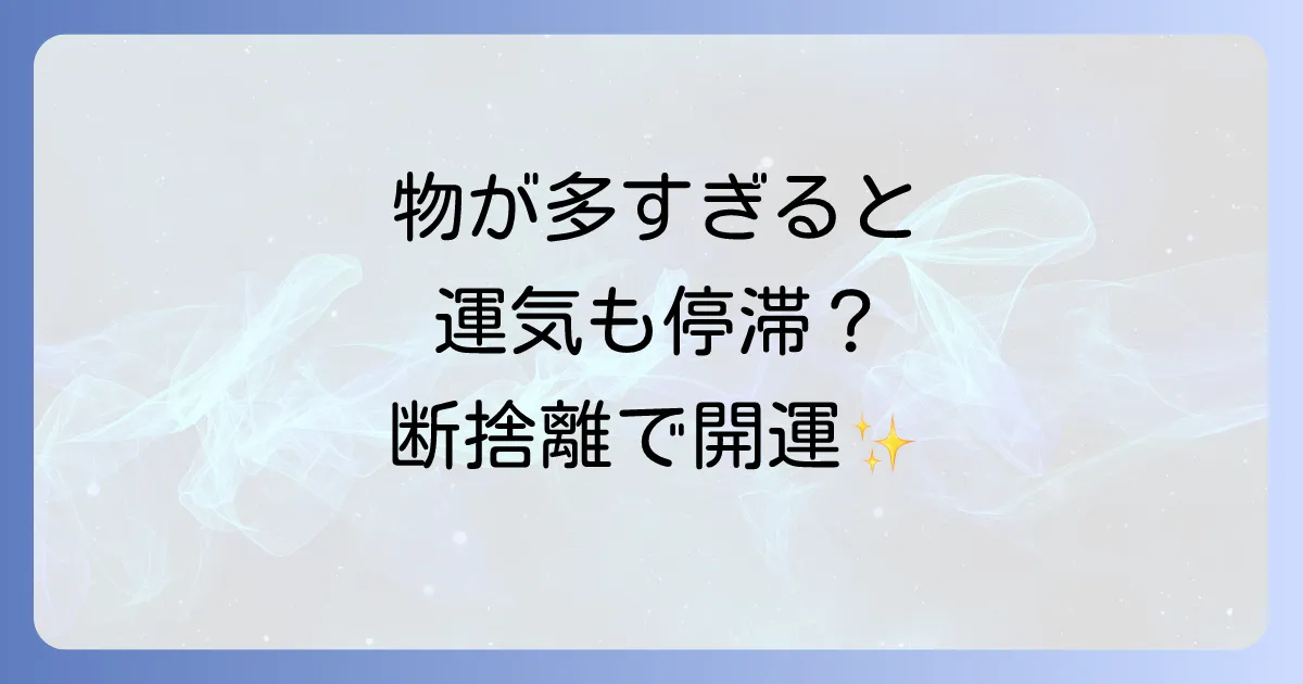 物が多い家のスピリチュアルな意味を徹底解説!運気アップの片付け術