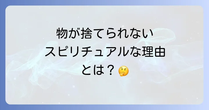 物が捨てられないスピリチュアルな心理的背景