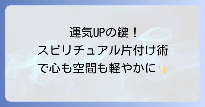 運気アップのためのスピリチュアル片付け術