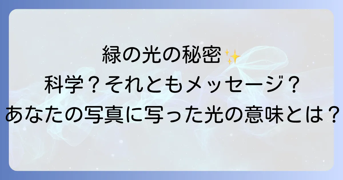 スマホ写真に緑の光のスピリチュアルな意味と科学的現象を徹底解説