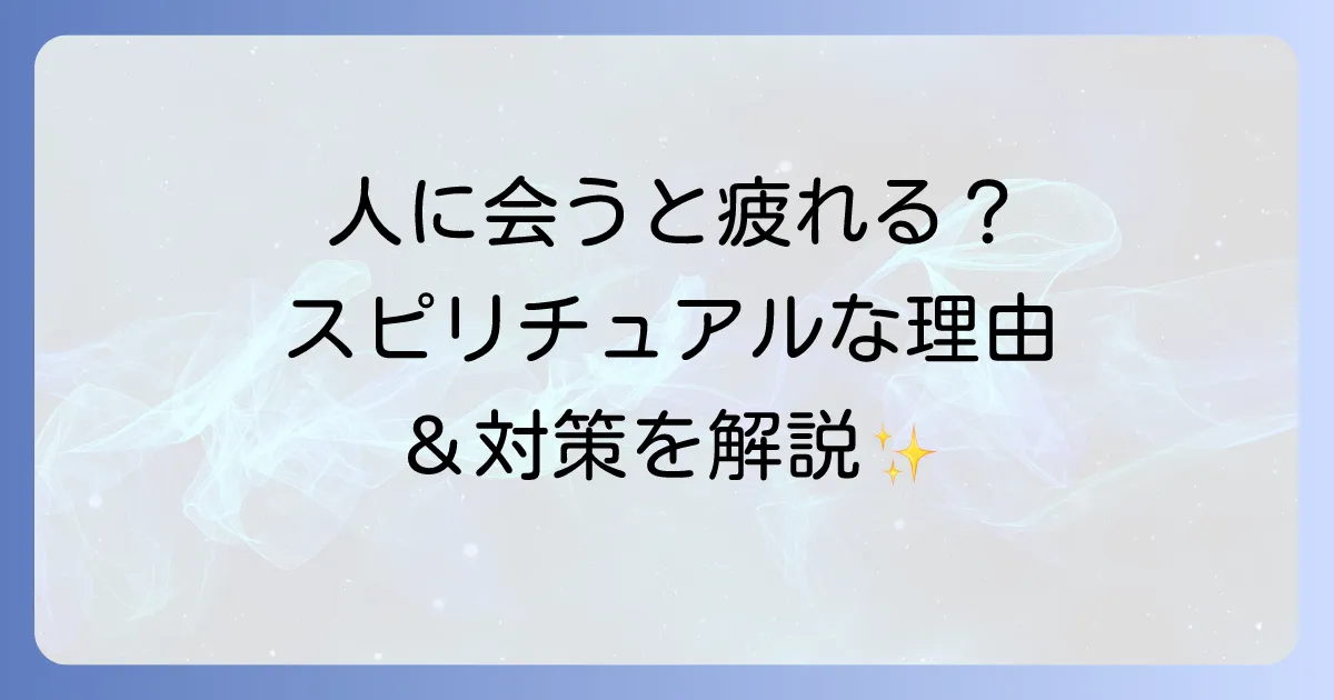 人に会うと疲れるスピリチュアルな理由と対策を徹底解説
