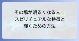 その場が明るくなる人のスピリチュアルな特徴とあなたも輝くための方法