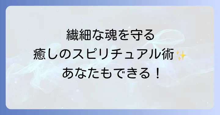 繊細な魂を守り、心身を癒すスピリチュアルな方法