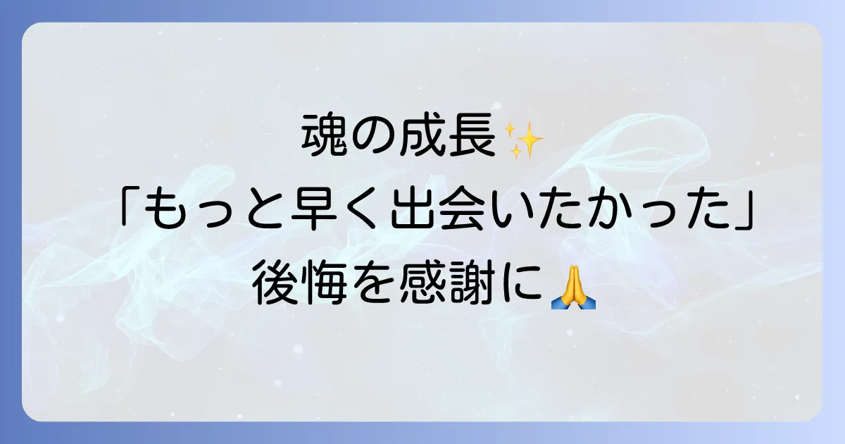 もっと早く出会いたかったスピリチュアルな後悔を乗り越える魂の成長