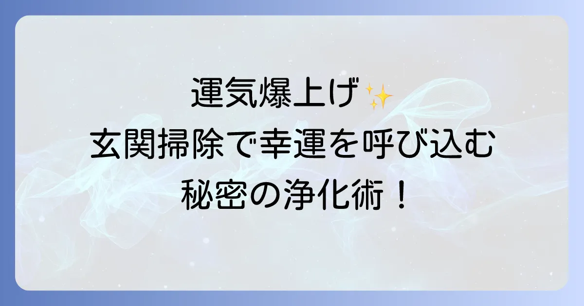 玄関の掃除のスピリチュアル効果で運気爆上げ!幸運を招く浄化術と開運方法