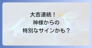 おみくじ大吉連続のスピリチュアルな意味を徹底解説!幸運を引き寄せる行動とは