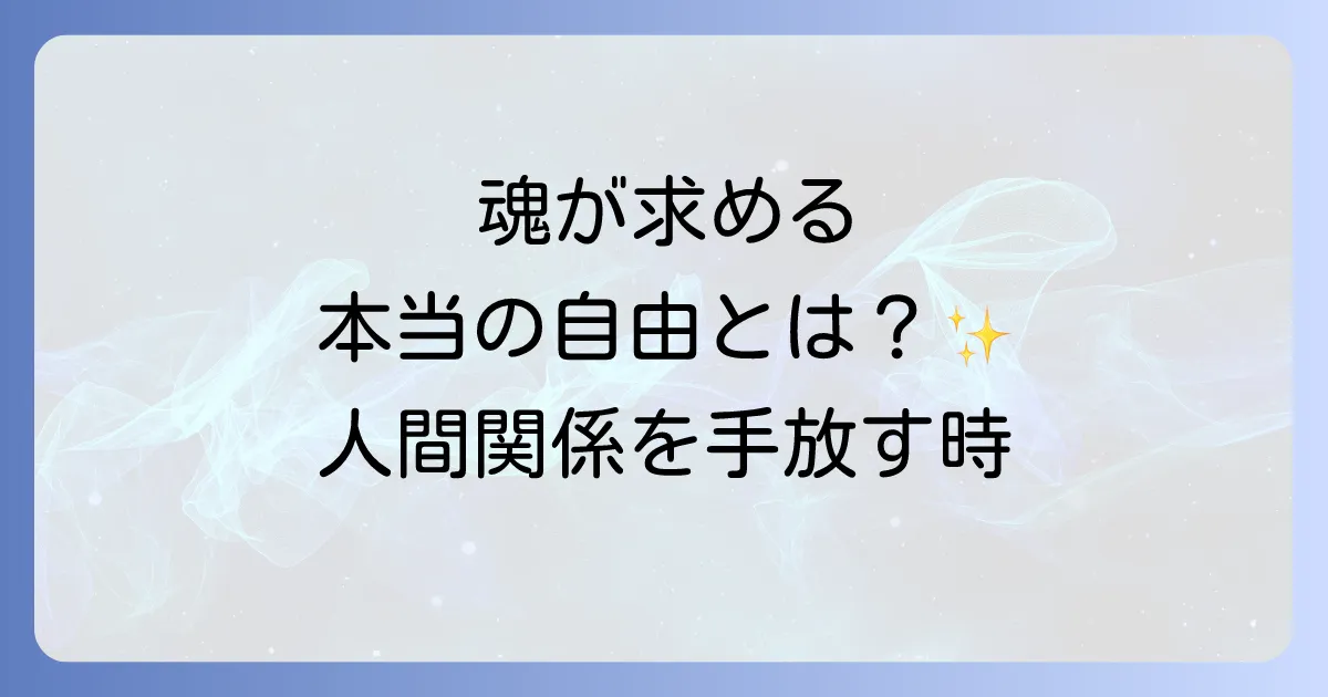 人間関係から自分から離れることのスピリチュアルな意味と魂が求める本当の自由