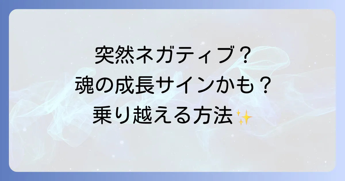 急にネガティブになるスピリチュアルな意味と原因を徹底解説!魂の成長と好転反応を乗り越える方法