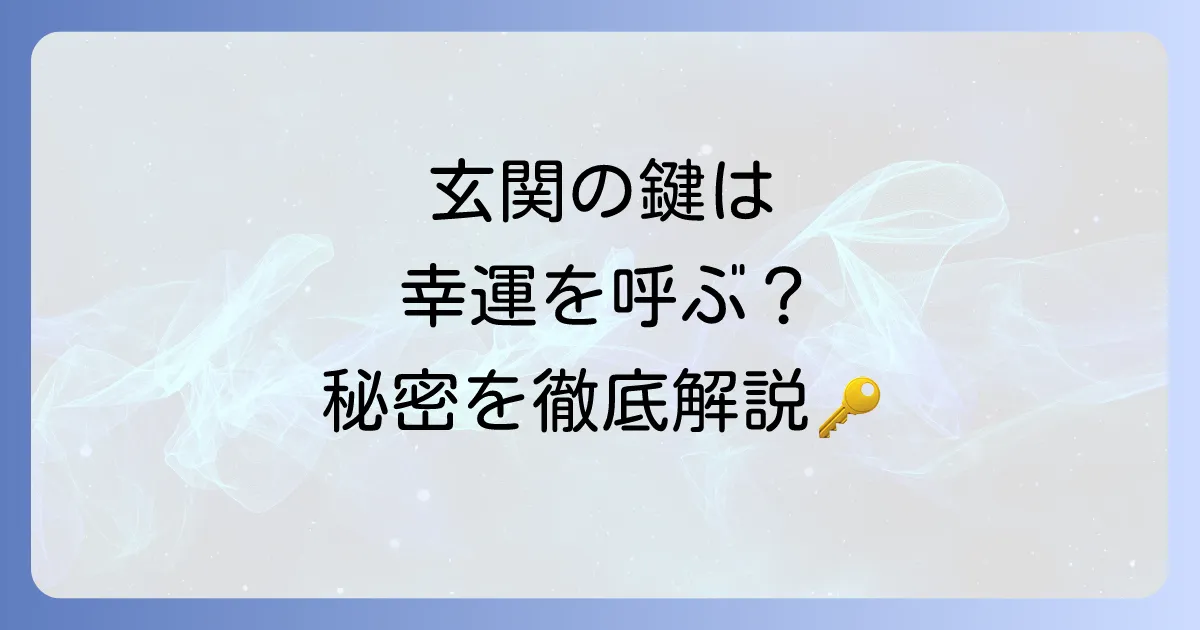 玄関の鍵のスピリチュアルな意味と運気アップの秘訣を徹底解説