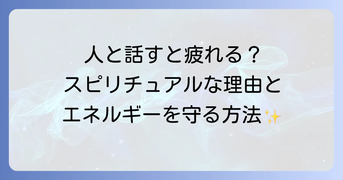 人と話すと疲れるスピリチュアルな理由と対策を徹底解説