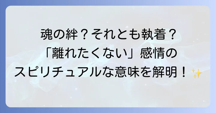 離れたくない感情を乗り越え魂を成長させるスピリチュアルなコツ