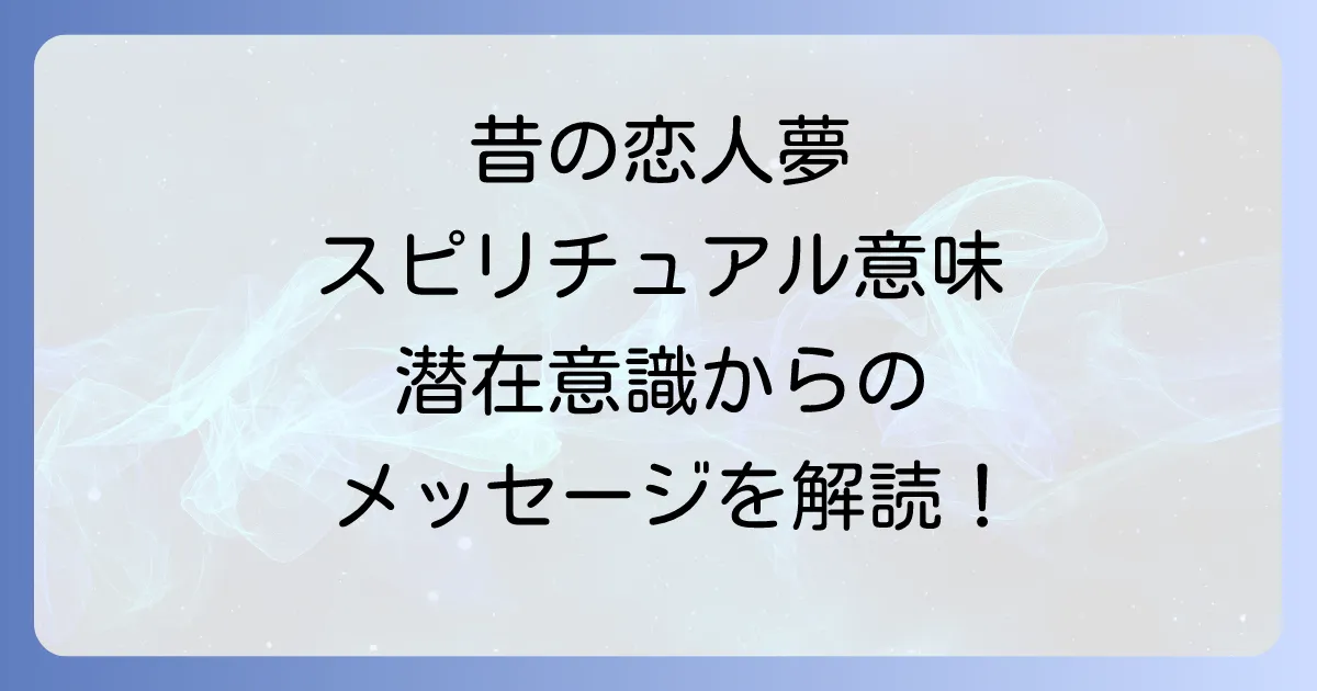 昔の恋人の夢のスピリチュアル意味を徹底解説!潜在意識からのメッセージと状況別夢占い