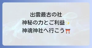 神魂神社のスピリチュアル徹底解説!出雲最古の社で感じる神秘の力とご利益