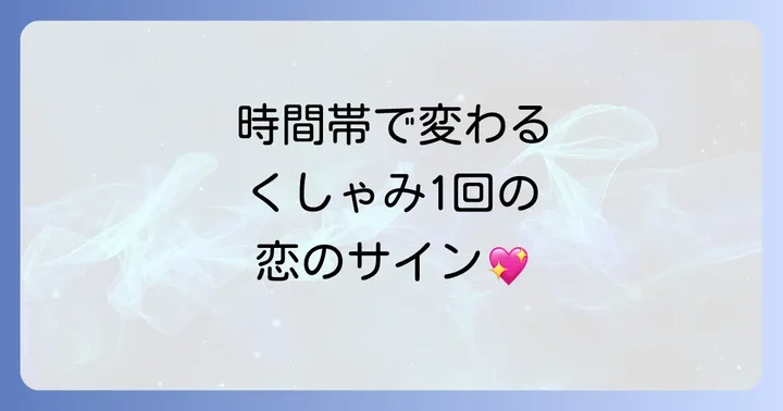 時間帯で変わるくしゃみ1回の恋愛メッセージ