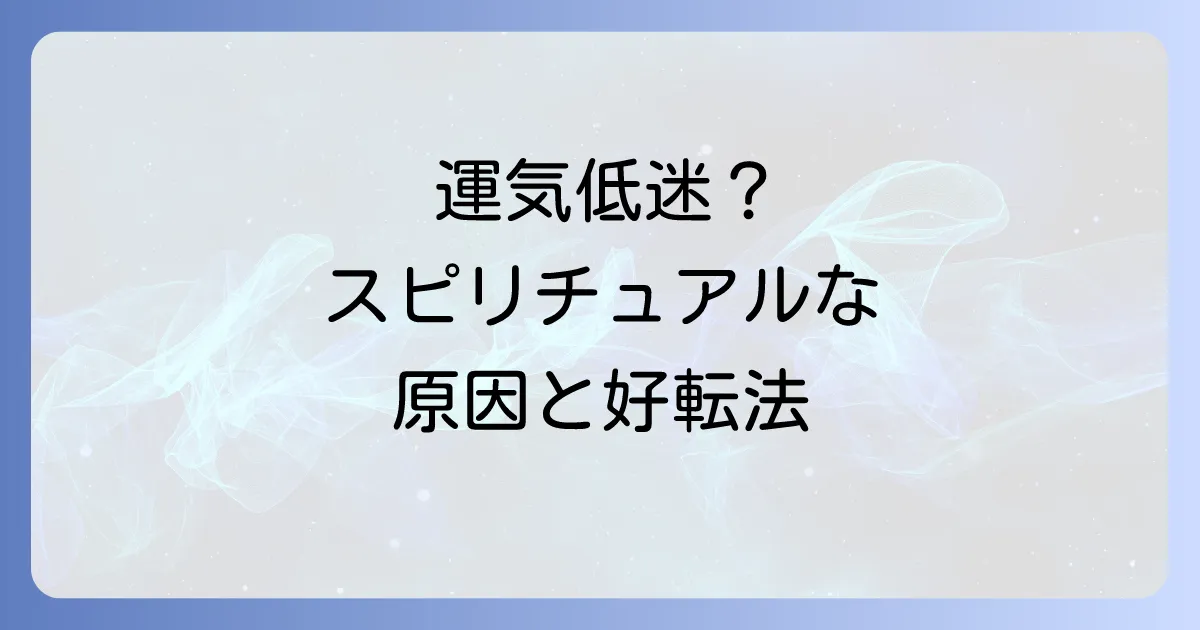 運気低迷のスピリチュアルな視点から原因を解明し好転させる方法