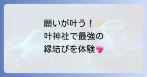 叶神社のスピリチュアル徹底解説!願いが叶うパワースポットの魅力とご利益