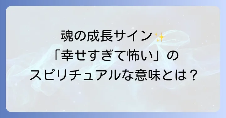 スピリチュアルな視点から見た「幸せすぎて怖い」のポジティブな解釈