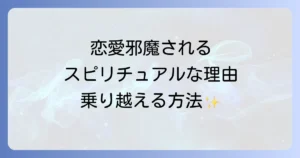 恋愛が邪魔されるスピリチュアルな理由と乗り越える方法を徹底解説