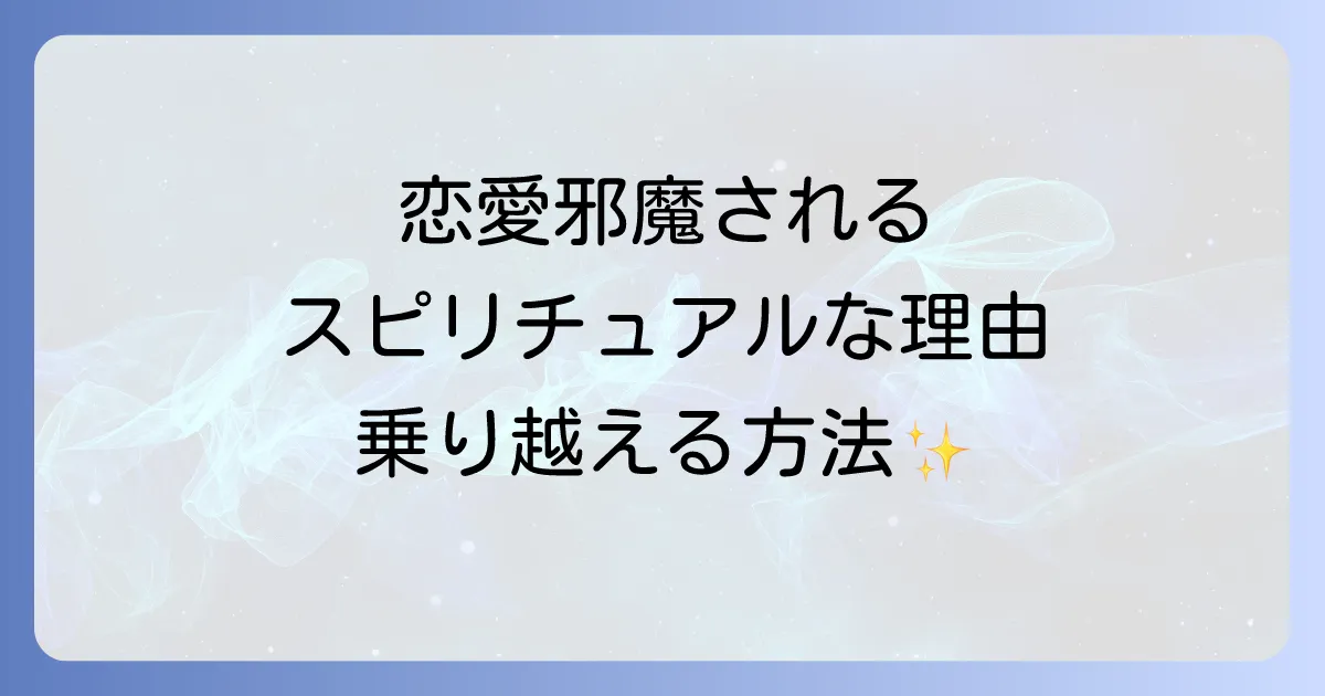 恋愛が邪魔されるスピリチュアルな理由と乗り越える方法を徹底解説