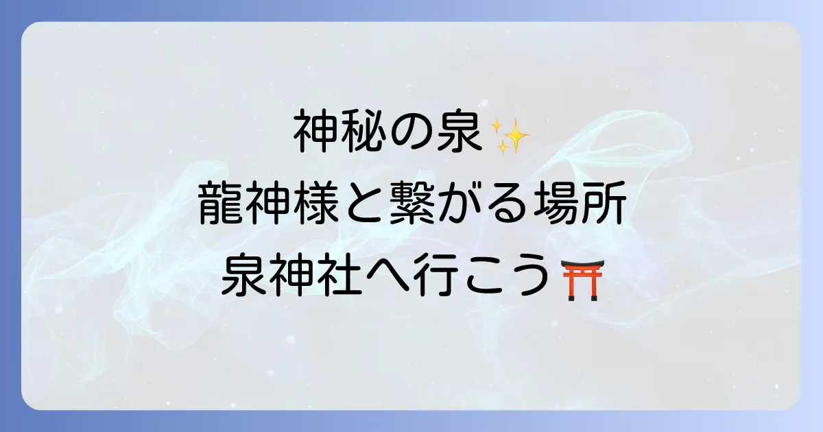 泉神社のスピリチュアルを徹底解説!神秘のご神水と龍神信仰で心身を浄化するパワースポット