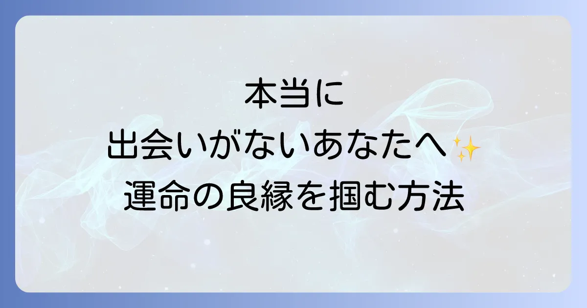 本当に出会いがない人へ贈るスピリチュアルメッセージと良縁を引き寄せる秘訣