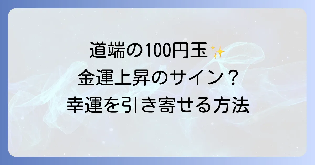 100円を拾うスピリチュアルメッセージを徹底解説!金運上昇の兆しと幸運を引き寄せる行動