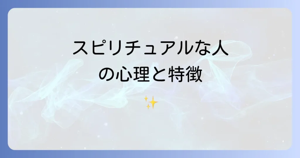 スピリチュアルに傾倒する人の特徴と心理を徹底解説!健全な探求と注意点
