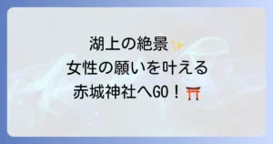 赤城神社のスピリチュアルなご利益とは?女性の願いを叶えるパワースポットを徹底解説