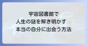 宇宙図書館のスピリチュアル徹底解説!アカシックレコードへのアクセス方法と人生を豊かにするコツ
