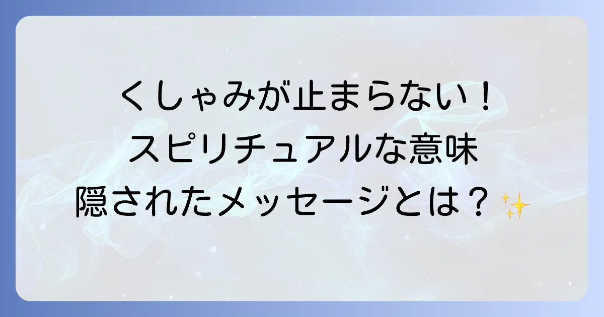 くしゃみが止まらないスピリチュアルな意味を徹底解説!隠されたメッセージと対処法