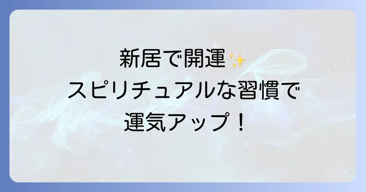 引っ越しで運気を高めるスピリチュアルな習慣と心構え